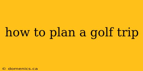 how to plan a golf trip