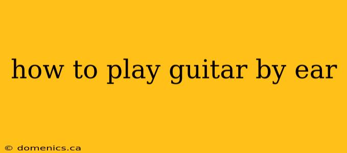 how to play guitar by ear