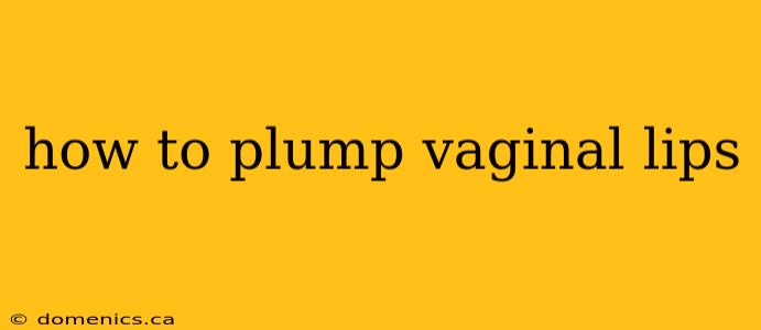 how to plump vaginal lips