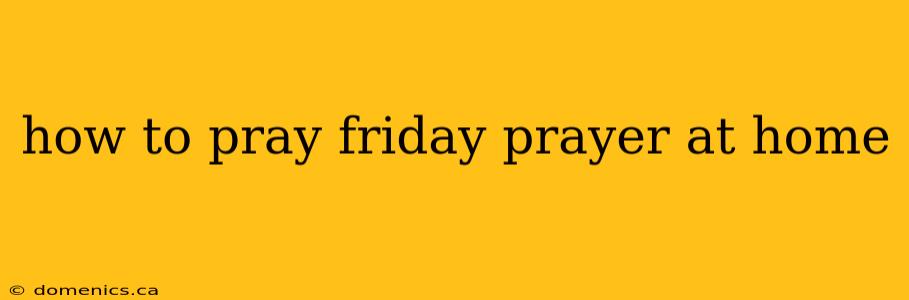 how to pray friday prayer at home