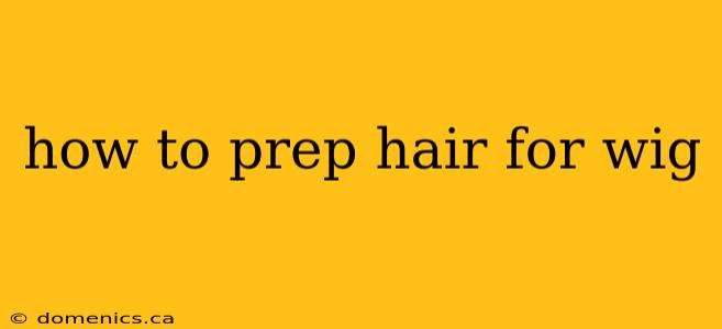 how to prep hair for wig