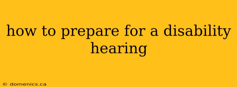 how to prepare for a disability hearing