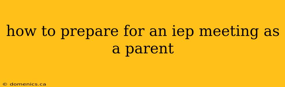 how to prepare for an iep meeting as a parent