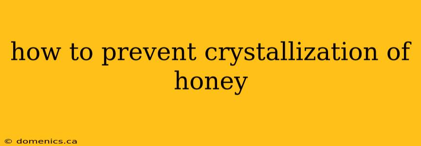 how to prevent crystallization of honey