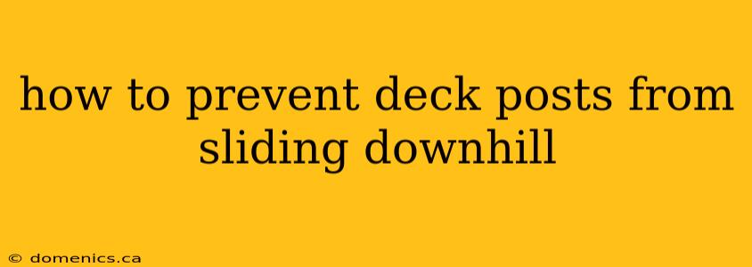 how to prevent deck posts from sliding downhill