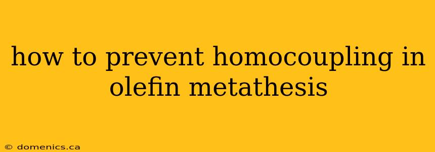 how to prevent homocoupling in olefin metathesis