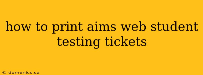 how to print aims web student testing tickets