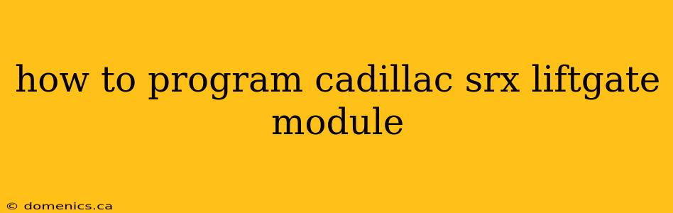 how to program cadillac srx liftgate module