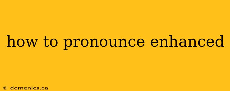 how to pronounce enhanced