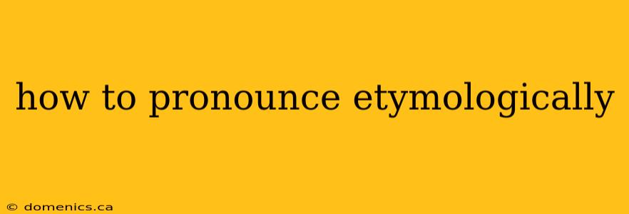 how to pronounce etymologically