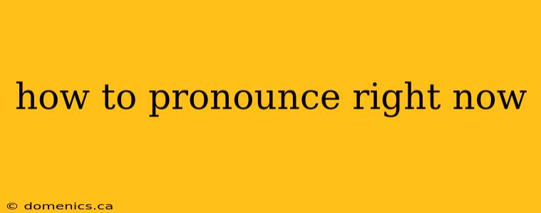 how to pronounce right now