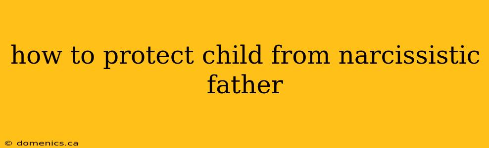 how to protect child from narcissistic father