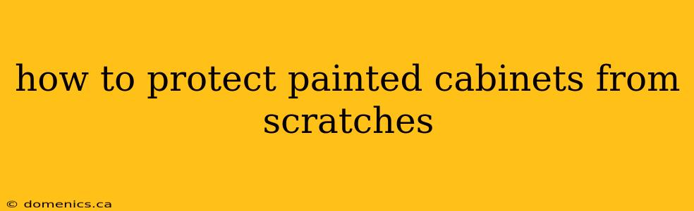 how to protect painted cabinets from scratches