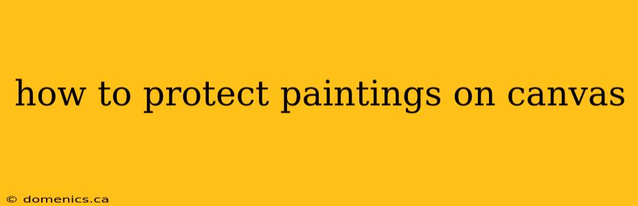 how to protect paintings on canvas