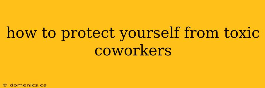 how to protect yourself from toxic coworkers