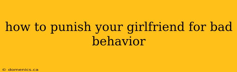 how to punish your girlfriend for bad behavior