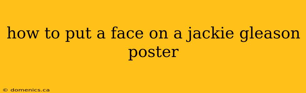 how to put a face on a jackie gleason poster