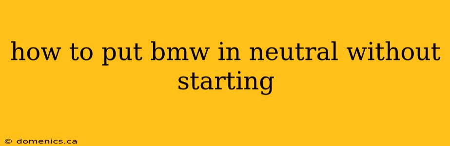 how to put bmw in neutral without starting