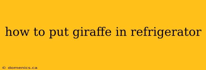 how to put giraffe in refrigerator