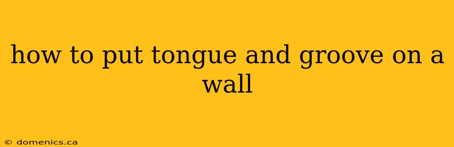 how to put tongue and groove on a wall