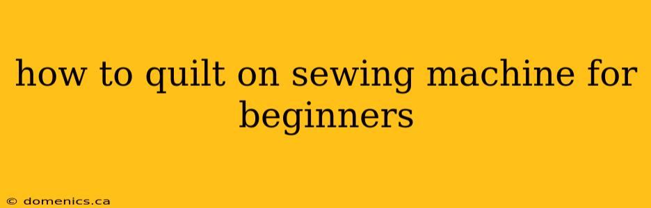 how to quilt on sewing machine for beginners