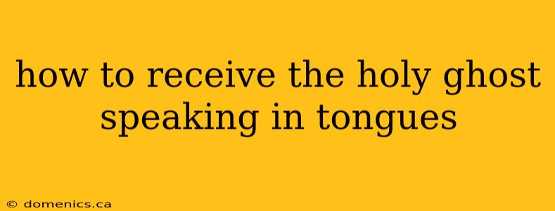 how to receive the holy ghost speaking in tongues