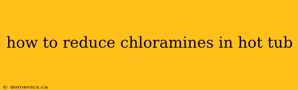 how to reduce chloramines in hot tub