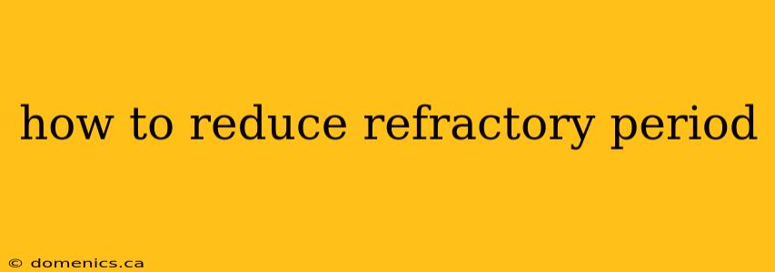 how to reduce refractory period