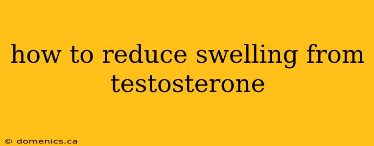 how to reduce swelling from testosterone