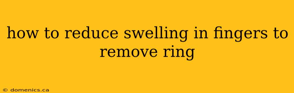 how to reduce swelling in fingers to remove ring