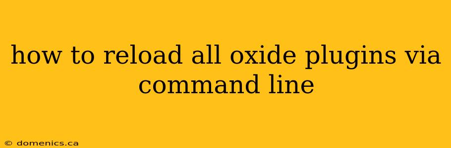 how to reload all oxide plugins via command line