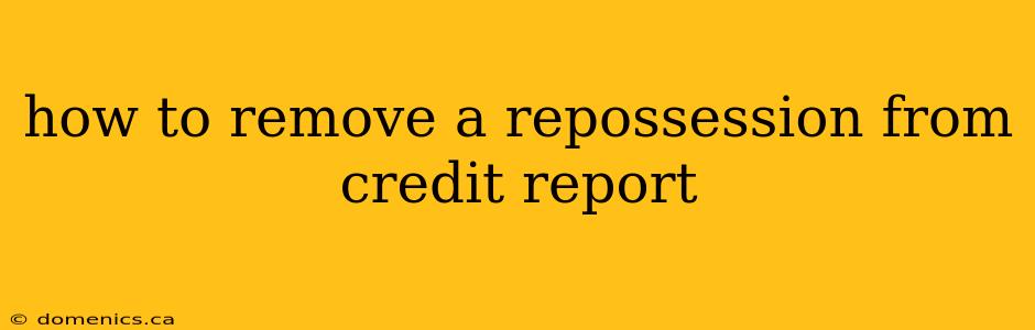 how to remove a repossession from credit report