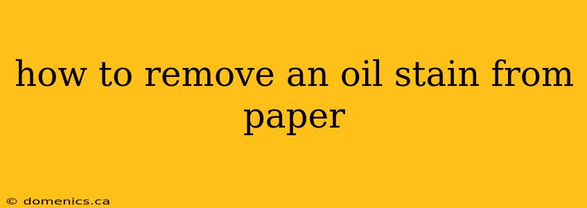 how to remove an oil stain from paper