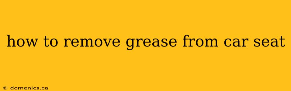 how to remove grease from car seat