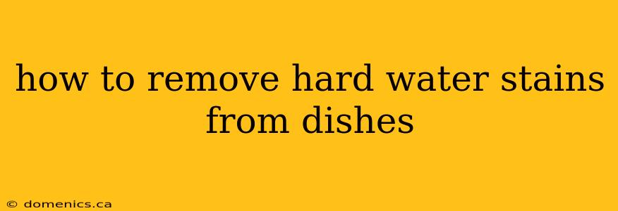 how to remove hard water stains from dishes