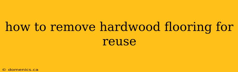 how to remove hardwood flooring for reuse