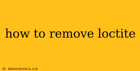 how to remove loctite