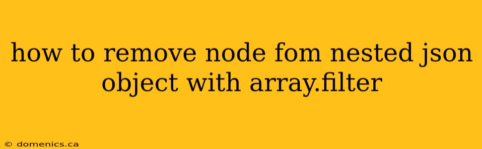 how to remove node fom nested json object with array.filter