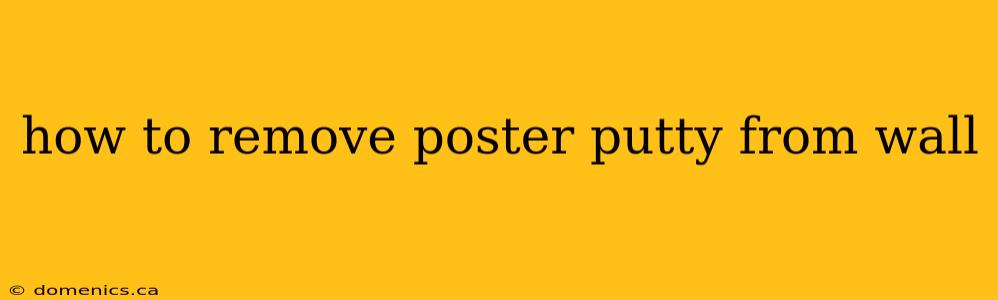 how to remove poster putty from wall