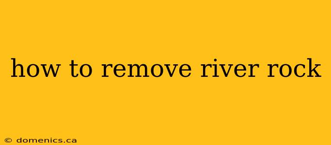 how to remove river rock