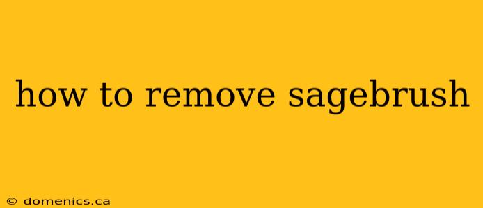 how to remove sagebrush