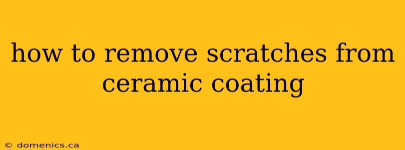 how to remove scratches from ceramic coating