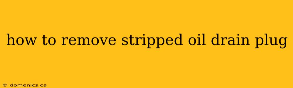 how to remove stripped oil drain plug