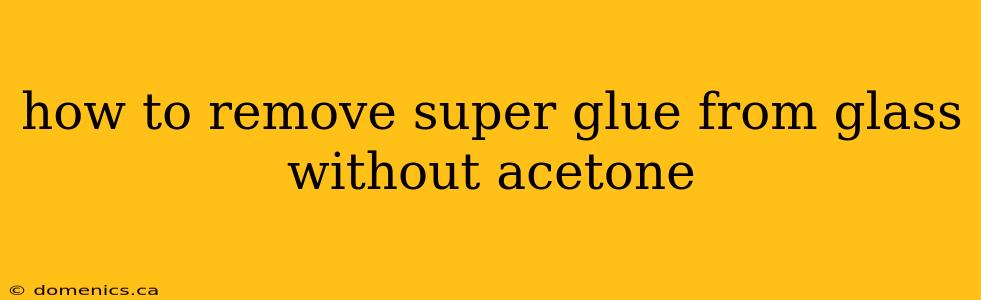 how to remove super glue from glass without acetone