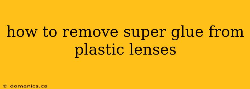 how to remove super glue from plastic lenses