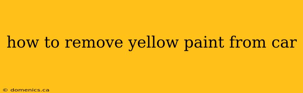 how to remove yellow paint from car