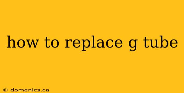 how to replace g tube
