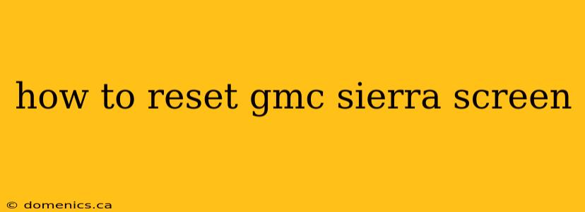 how to reset gmc sierra screen