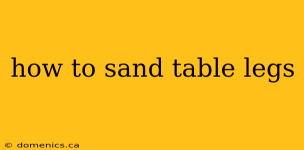 how to sand table legs