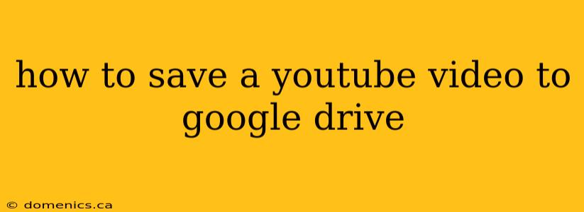 how to save a youtube video to google drive